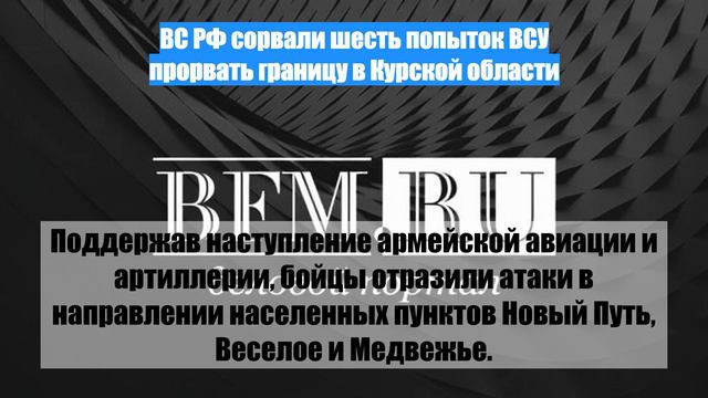 ВС РФ сорвали шесть попыток ВСУ прорвать границу в Курской области