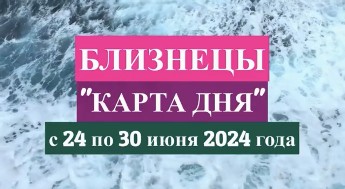 БЛИЗНЕЦЫ - "КАРТА ДНЯ" с 24 по 30 июня 2024 года!!!