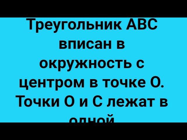 17)Треугольник ABC вписан в окружность с центром в точке O. Точки O и C лежат в одной полуплоскости