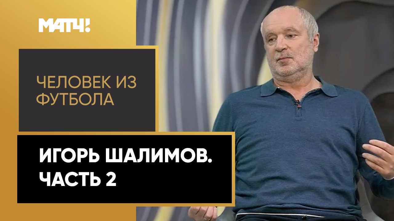 «Человек из футбола». Игорь Шалимов. Часть 2