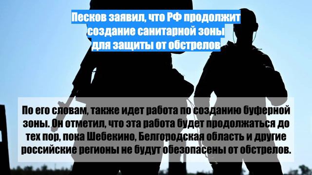 Песков заявил, что РФ продолжит создание санитарной зоны для защиты от обстрелов