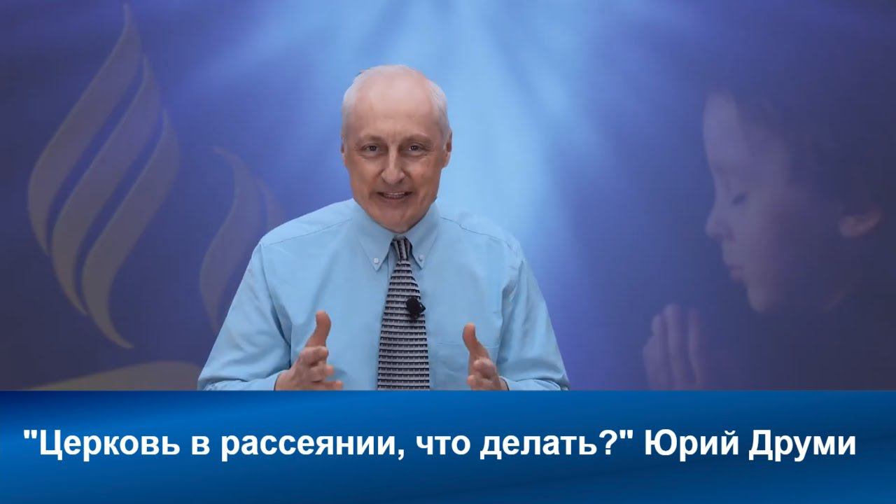 Церковь в рассеянии, что делать? | Юрий Друми | Адвентисты  | Проповеди АСД | Христианские проповеди