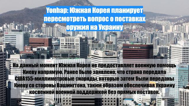 Yonhap: Южная Корея планирует пересмотреть вопрос о поставках оружия на Украину