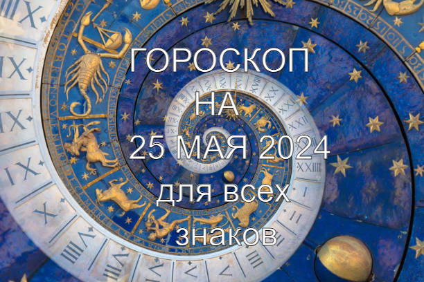 Гороскоп на 25 мая 2024 года для всех знаков зодиака