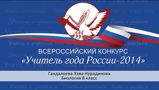 Всероссийский конкурс «Учитель года России-2014»
Гандалоева Хава Нурадиновна
Биология 8 класс