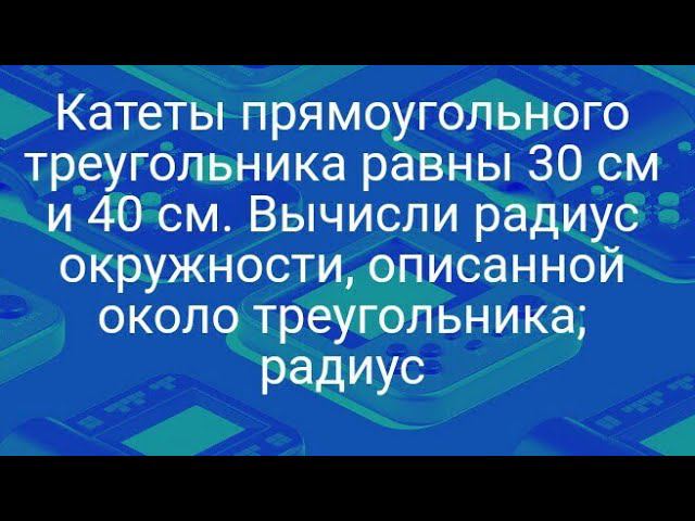 Катеты прямоугольного треугольника равны 30 см и 40 см. Вычисли радиус окружности, описанной около