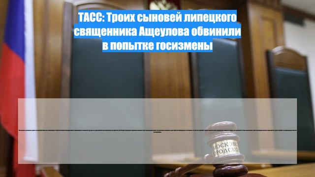 ТАСС: Троих сыновей липецкого священника Ащеулова обвинили в попытке госизмены