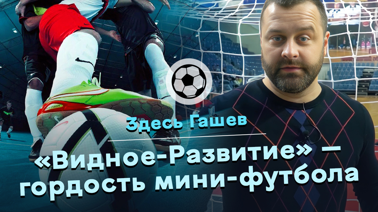 Здесь Гашев. «Видное-Развитие» — гордость нашего мини-футбола.