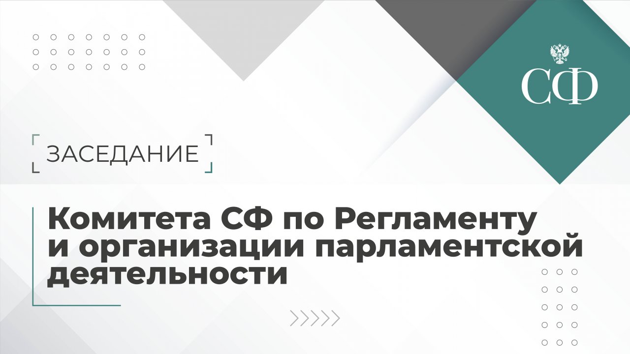 Заседание Комитета Совета Федерации Регламенту и организации парламентской деятельности