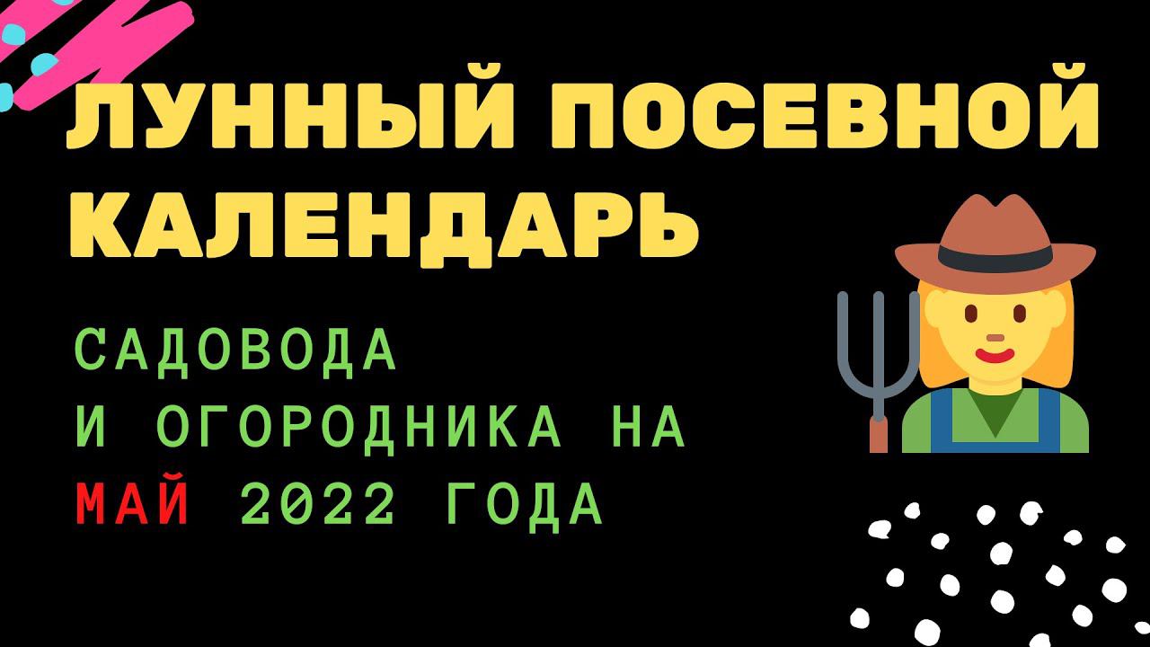 Лунный посевной календарь садовода и огородника на май 2022 года