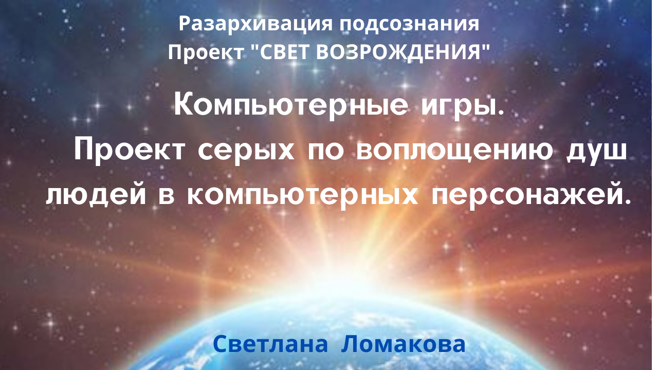 КОМПЬЮТЕРНЫЕ ИГРЫ.  ПРОЕКТ СЕРЫХ ПО ВОПЛОЩЕНИЮ ДУШ ЛЮДЕЙ В КОМПЬЮТЕРНЫХ ПЕРСОНАЖЕЙ.