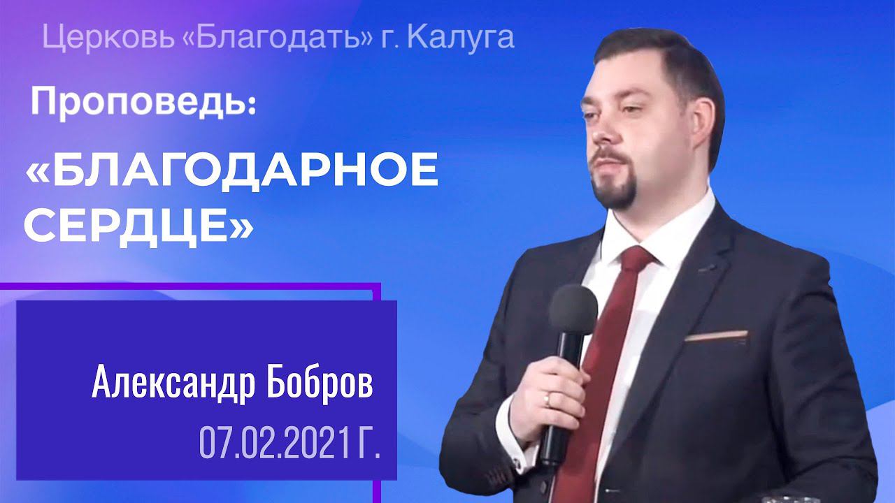 Проповедь Бобров А.И. 7 февраля 2021 "Благодарное сердце"