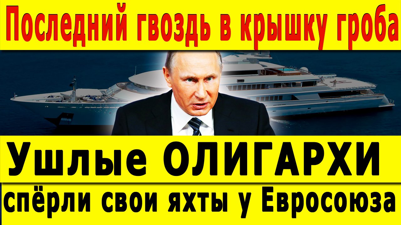 Последний гвоздь в крышку гроба. Ушлые ОЛИГАРХИ спёрли свои яхты у Евросоюза.