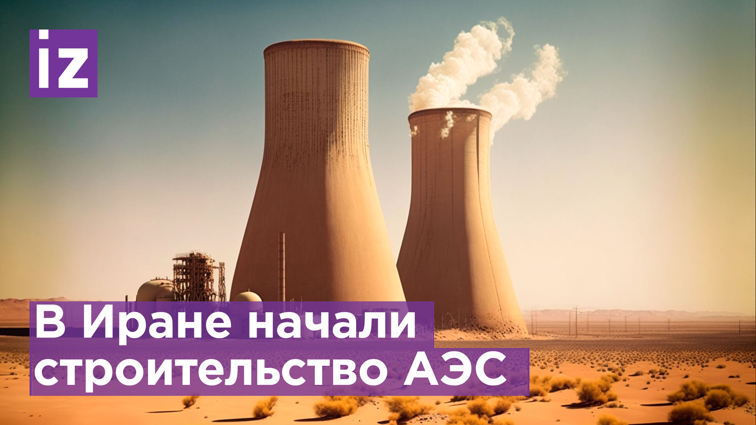 В Иране начинается строительство Дарховинской АЭС / Известия