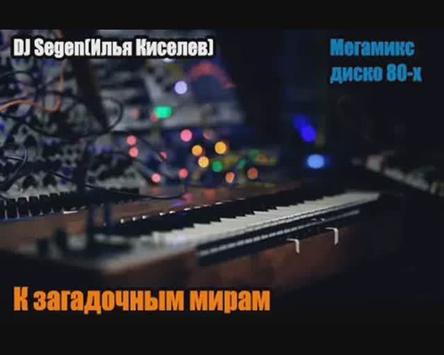 DJ Segen(Илья Киселев) К загадочным мирам(Мегамикс, диско 80-х)