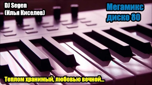 DJ Segen(Илья Киселев) Теплом хранимый, любовью вечной...(Мегамикс, диско 80-х)