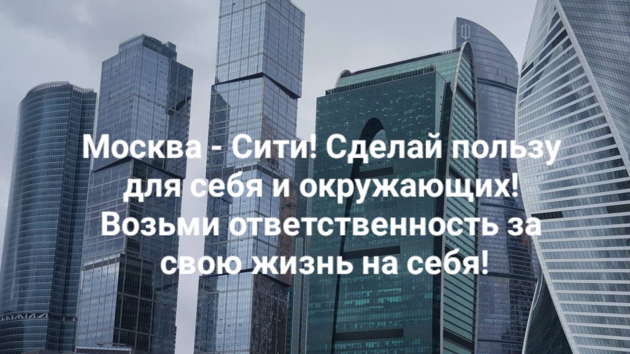 Москва - Сити! Сделай пользу для себя и окружающих! Возьми ответственность за свою жизнь на себя!