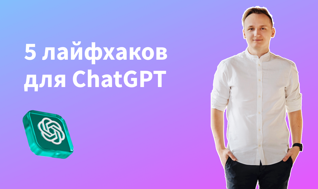 5 лайфхаков для использования ChatGPT