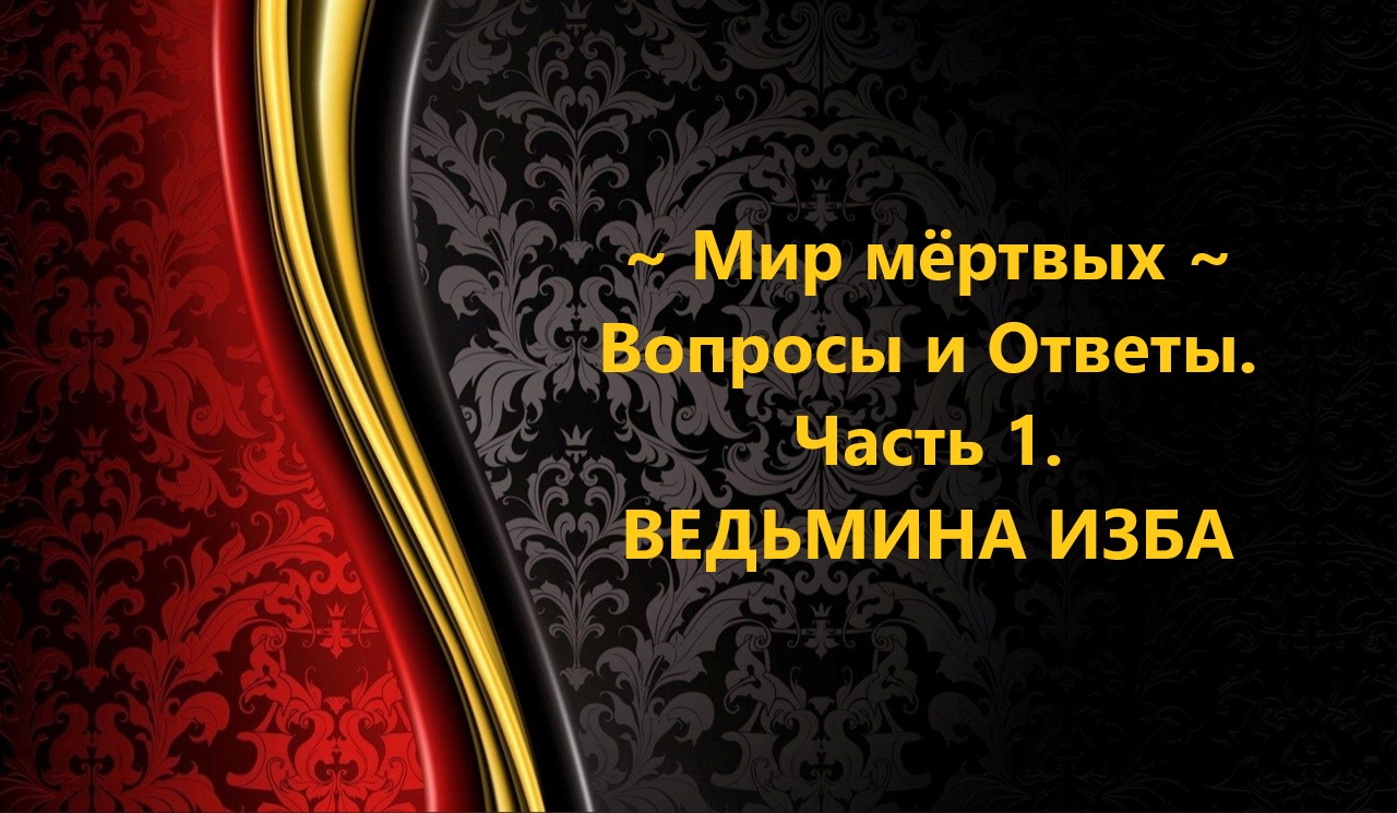 МИР МЁРТВЫХ...ВОПРОСЫ И ОТВЕТЫ...ЧАСТЬ 1..АВТОР: ИНГА ХОСРОЕВА