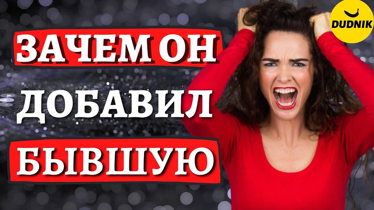 Зачем он Добавил Бывшую после Расставания с Тобой!