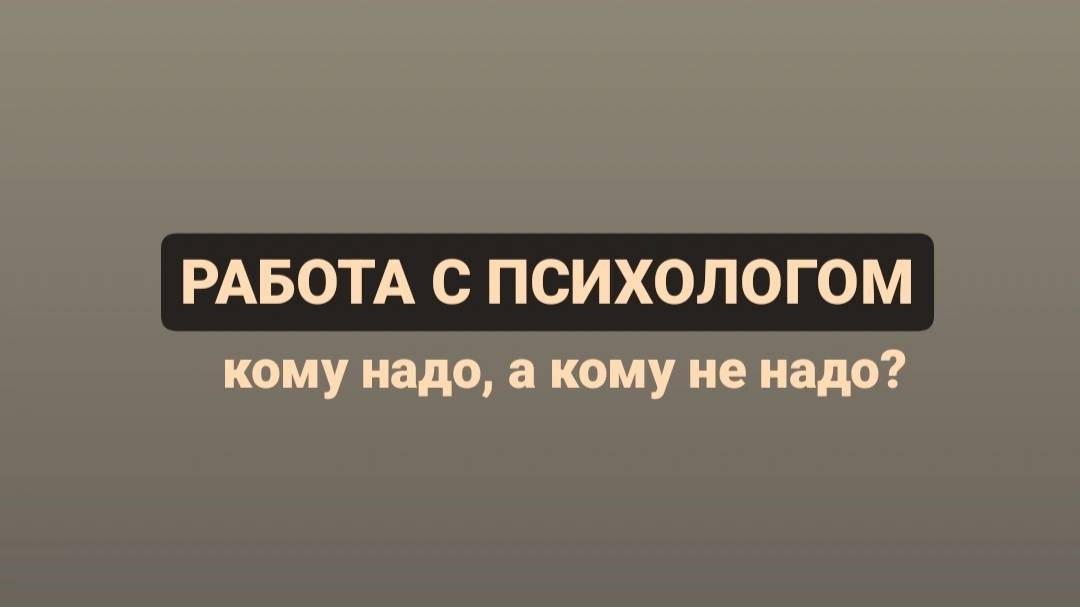 Работа с психологом: кому надо, а кому не надо?