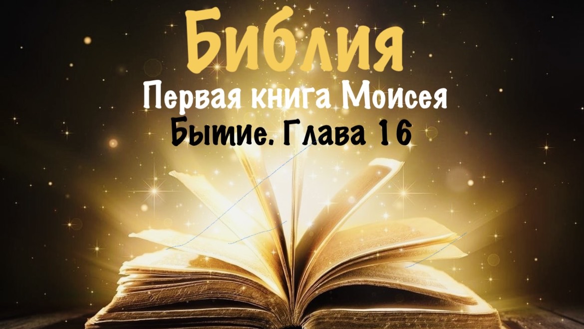 Библия. Первая книга Моисея. Бытие. Глава 16.