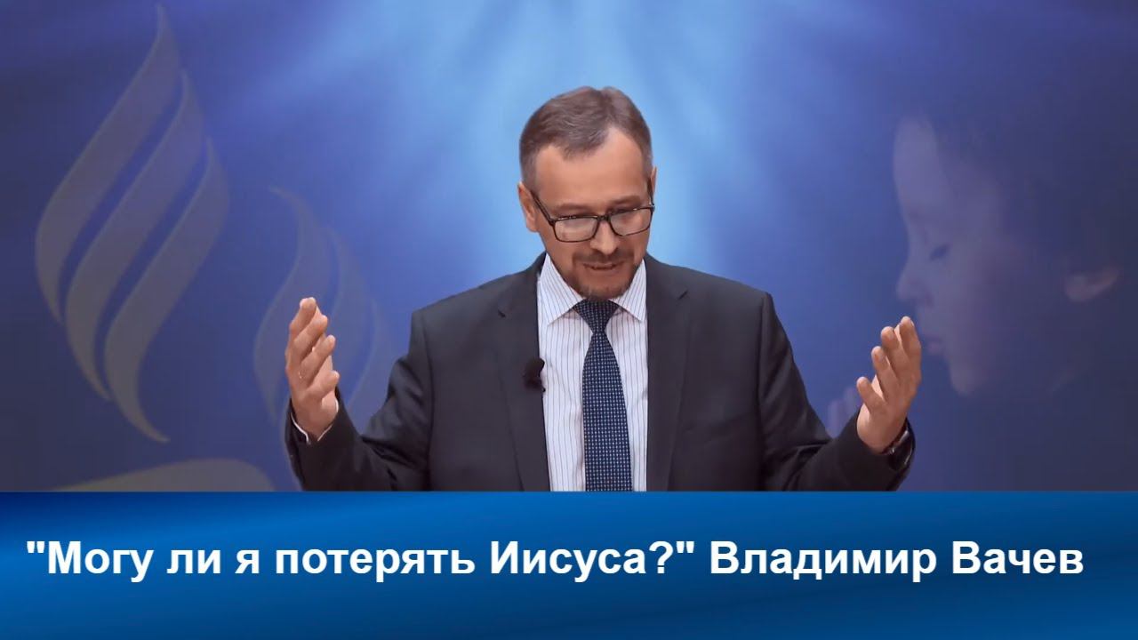 Могу ли я потерять Иисуса? | Владимир Вачев | Адвентисты | Проповеди АСД | Христианские проповеди