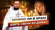 Можно ли в храм взять свечи из дома? Священник Антоний Русакевич
