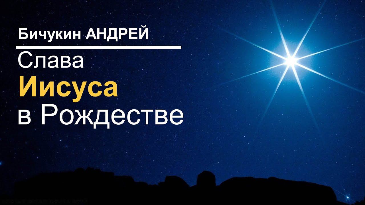 Бичукин Андрей. Слава Иисуса в Рождестве