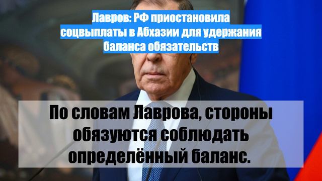 Лавров: РФ приостановила соцвыплаты в Абхазии для удержания баланса обязательств