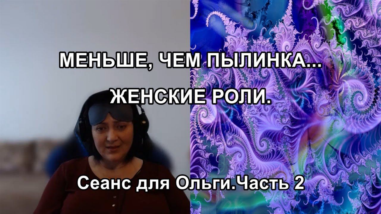 МЕНЬШЕ, ЧЕМ ПЫЛИНКА...  ЖЕНСКИЕ РОЛИ. Сеанс для Ольги. Часть 2