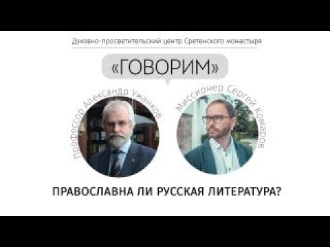 Проект «Говорим». Православна ли русская литература? Профессор А.Н. Ужанковым