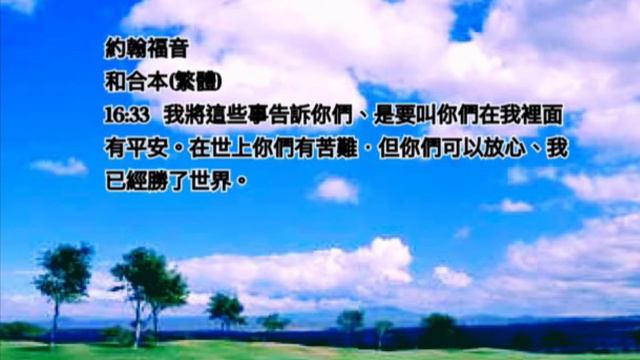 頌唱聖經經文-  約翰福音 和合本(繁體)  16:33  我將這些事告訴你們、是要叫你們在我裡面有平安。在世上你們有苦難．但你們可以放心、我已經勝了世界。