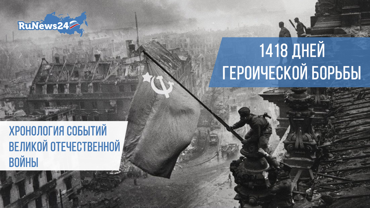 1418 дней героической борьбы — хронология событий Великой Отечественной Войны