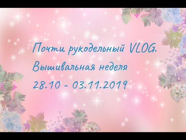 Почти рукодельный VLOG. Вышивальная неделя 28.10 - 03.11.2019