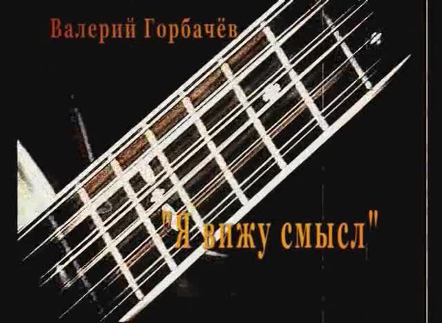 Валерий Горбачёв - Я ВИЖУ СМЫСЛ