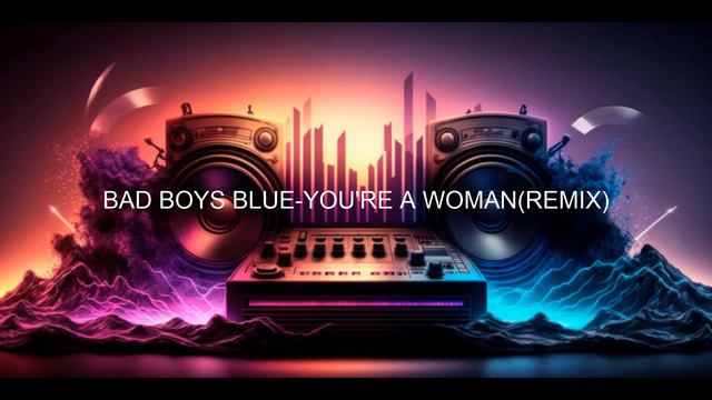 BAD BOYS BLUE YOU'RE A WOMAN (REMIX)