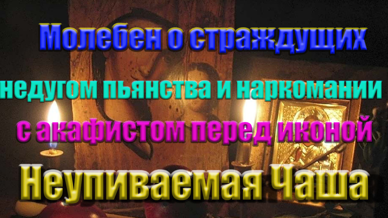 Молебен о страждущих недугом пианства и наркомании с акафистом перед иконой «Неупиваемая Чаша»