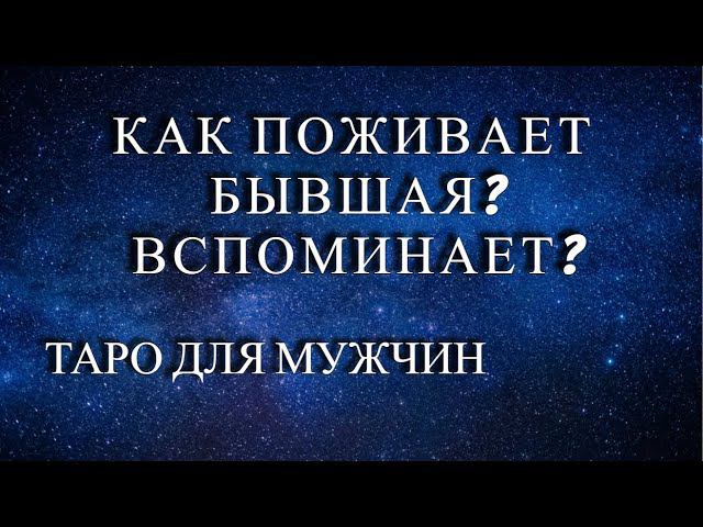 КАК ПОЖИВАЕТ БЫВШАЯ. ВСПОМИНАЕТ ЛИ О ВАС? Таро для мужчин.