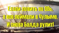 Ехали ловить на Обь, а все поймали в Чулыме! И снова Балда рулит!