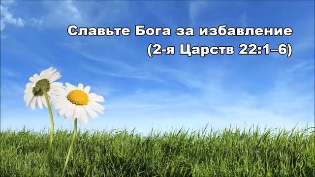 16.06.2014 Славьте Бога во всякое время (2-я Царств 22:1-13)