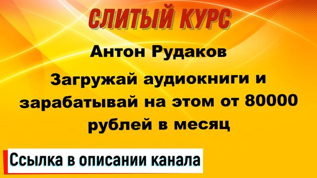 Слив курса. Антон Рудаков - Загружай аудиокниги и зарабатывай на этом от 80 000 рублей в месяц