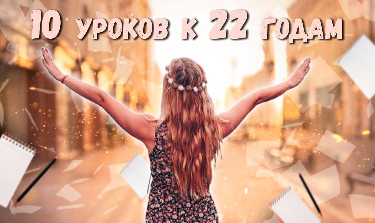 10 УРОКОВ К 22 ГОДАМ