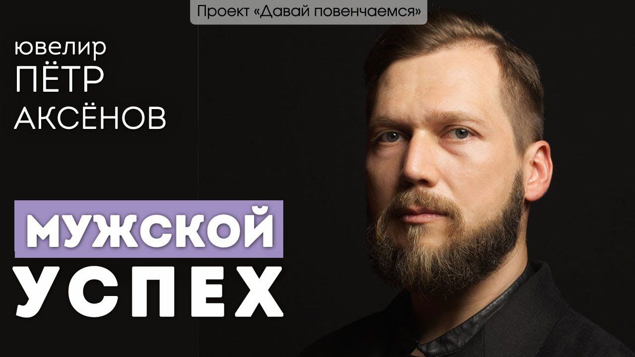 Ювелир Петр Аксёнов: Мужской успех