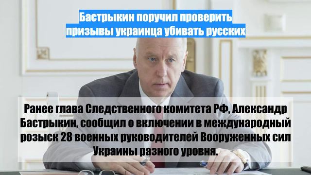 Бастрыкин поручил проверить призывы украинца убивать русских