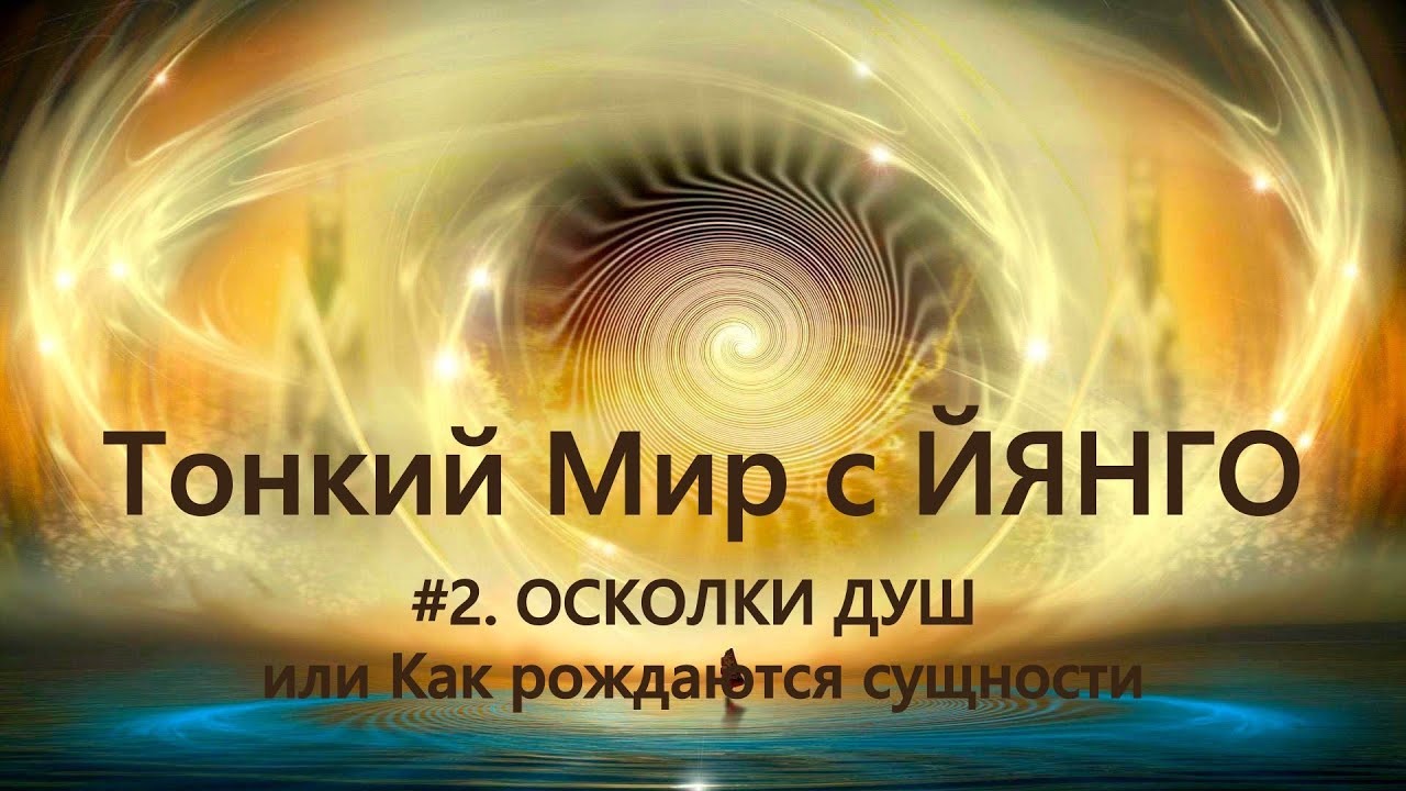 ТОНКИЙ МИР с ЙЯНГО. Мини-лекция #2 ОСКОЛКИ ДУШ или Как рождаются сущности