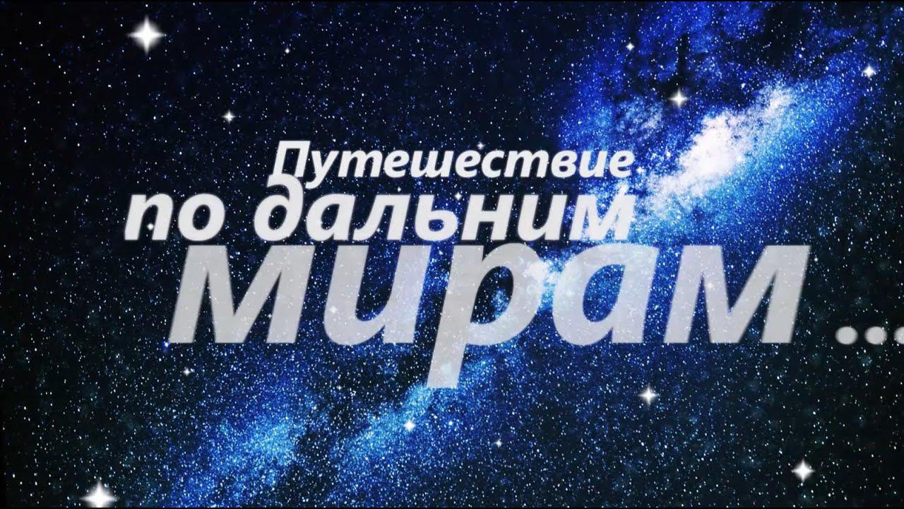 Путешествие по дальним Мирам-1. Мы - дети Галактики