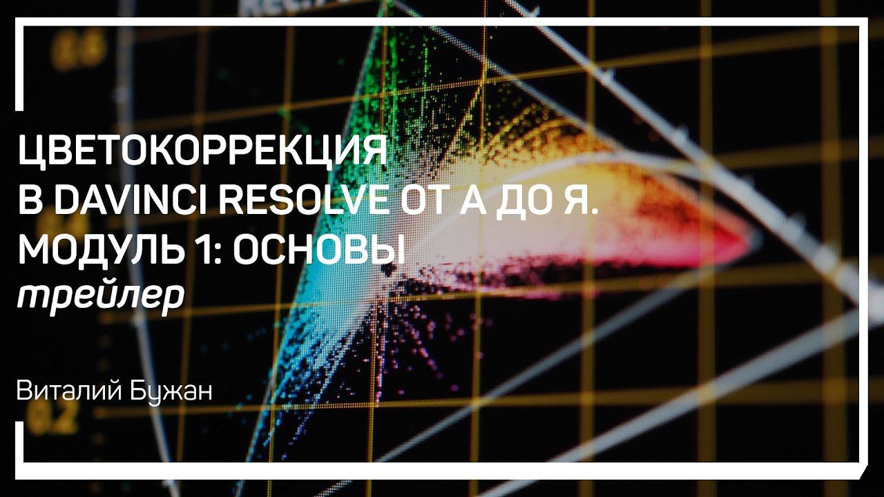 Трейлер класса «Цветокоррекция в DaVinci Resolve от А до Я. Модуль 1: основы» Виталий Бужан
