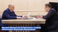 Михаил Мишустин встретился с главой «Росатома» Алексеем Лихачевым