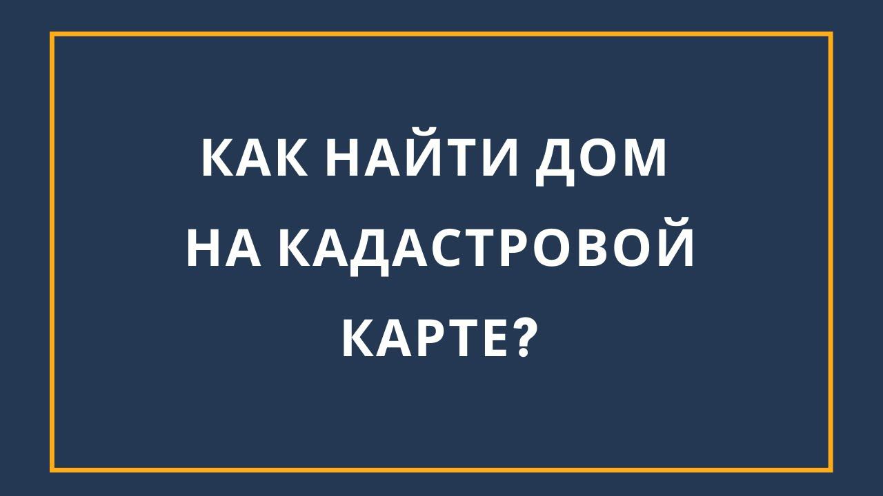 Как найти дом на кадастровой карте за 2 минуты?